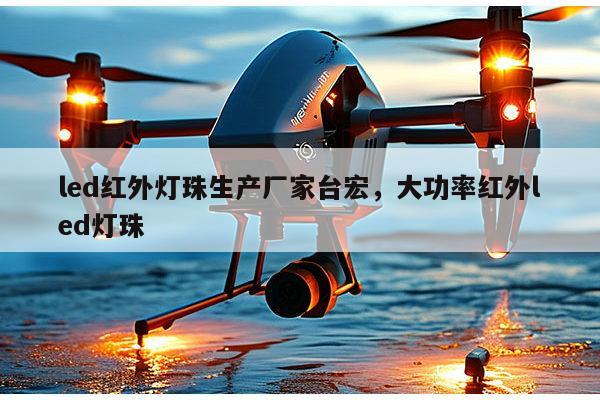 led红外灯珠生产厂家台宏，大功率红外led灯珠-第1张图片-led灯珠, 贴片led灯珠, 直插led灯珠, 大功率灯珠, 3528灯珠, led灯珠厂家广东台宏光电科技有限公司 服务热线400-689-8189