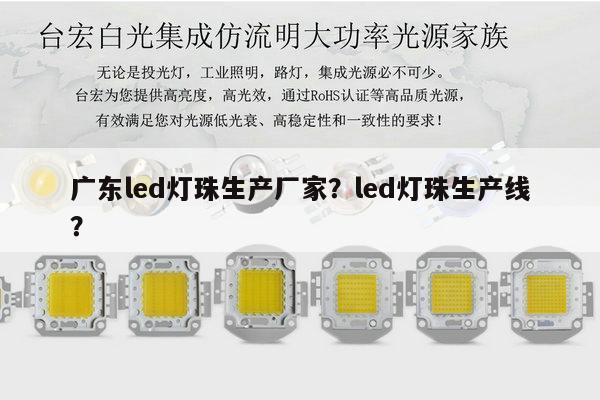 广东led灯珠生产厂家？led灯珠生产线？-第1张图片-led灯珠, 贴片led灯珠, 直插led灯珠, 大功率灯珠, 3528灯珠, led灯珠厂家广东台宏光电科技有限公司 服务热线400-689-8189