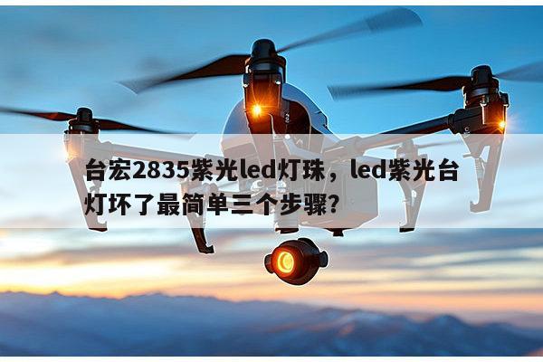 台宏2835紫光led灯珠，led紫光台灯坏了最简单三个步骤？-第1张图片-led灯珠, 贴片led灯珠, 直插led灯珠, 大功率灯珠, 3528灯珠, led灯珠厂家广东台宏光电科技有限公司 服务热线400-689-8189