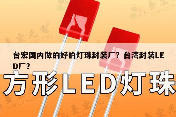 台宏国内做的好的灯珠封装厂？台湾封装LED厂？-第1张图片-led灯珠, 贴片led灯珠, 直插led灯珠, 大功率灯珠, 3528灯珠, led灯珠厂家广东台宏光电科技有限公司 服务热线400-689-8189