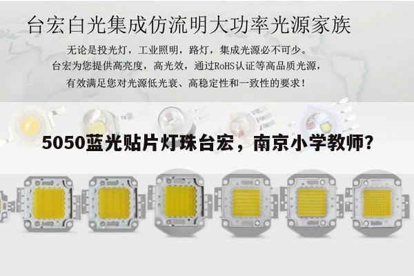 5050蓝光贴片灯珠台宏,南京小学教师?-第1张图片-led灯珠, 贴片led灯珠, 直插led灯珠, 大功率灯珠, 3528灯珠, led灯珠厂家广东台宏光电科技有限公司 服务热线400-689-8189 5050蓝光贴片灯珠台宏,南京小学教师?-第1张图片-led灯珠, 贴片led灯珠, 直插led灯珠, 大功率灯珠, 3528灯珠, led灯珠厂家广东台宏光电科技有限公司 服务热线400-689-8189