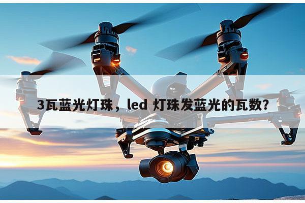 3瓦蓝光灯珠,led 灯珠发蓝光的瓦数?-第1张图片-led灯珠, 贴片led灯珠, 直插led灯珠, 大功率灯珠, 3528灯珠, led灯珠厂家广东台宏光电科技有限公司 服务热线400-689-8189 3瓦蓝光灯珠,led 灯珠发蓝光的瓦数?-第1张图片-led灯珠, 贴片led灯珠, 直插led灯珠, 大功率灯珠, 3528灯珠, led灯珠厂家广东台宏光电科技有限公司 服务热线400-689-8189