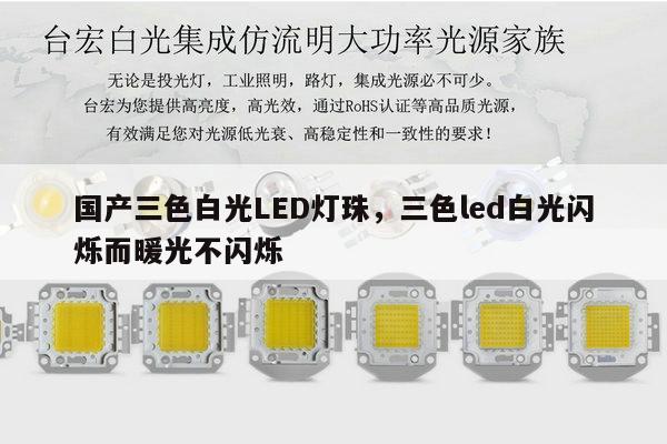 国产三色白光LED灯珠,三色led白光闪烁而暖光不闪烁-第1张图片-led灯珠, 贴片led灯珠, 直插led灯珠, 大功率灯珠, 3528灯珠, led灯珠厂家广东台宏光电科技有限公司 服务热线400-689-8189 国产三色白光LED灯珠,三色led白光闪烁而暖光不闪烁-第1张图片-led灯珠, 贴片led灯珠, 直插led灯珠, 大功率灯珠, 3528灯珠, led灯珠厂家广东台宏光电科技有限公司 服务热线400-689-8189