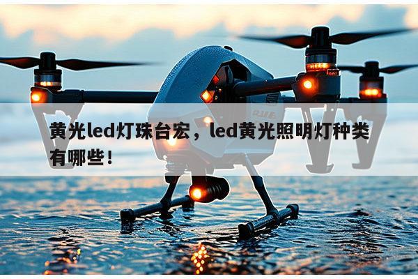 黄光led灯珠台宏,led黄光照明灯种类有哪些!-第1张图片-led灯珠, 贴片led灯珠, 直插led灯珠, 大功率灯珠, 3528灯珠, led灯珠厂家广东台宏光电科技有限公司 服务热线400-689-8189 黄光led灯珠台宏,led黄光照明灯种类有哪些!-第1张图片-led灯珠, 贴片led灯珠, 直插led灯珠, 大功率灯珠, 3528灯珠, led灯珠厂家广东台宏光电科技有限公司 服务热线400-689-8189
