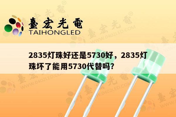 2835灯珠好还是5730好,2835灯珠坏了能用5730代替吗?-第1张图片-led灯珠, 贴片led灯珠, 直插led灯珠, 大功率灯珠, 3528灯珠, led灯珠厂家广东台宏光电科技有限公司 服务热线400-689-8189 2835灯珠好还是5730好,2835灯珠坏了能用5730代替吗?-第1张图片-led灯珠, 贴片led灯珠, 直插led灯珠, 大功率灯珠, 3528灯珠, led灯珠厂家广东台宏光电科技有限公司 服务热线400-689-8189