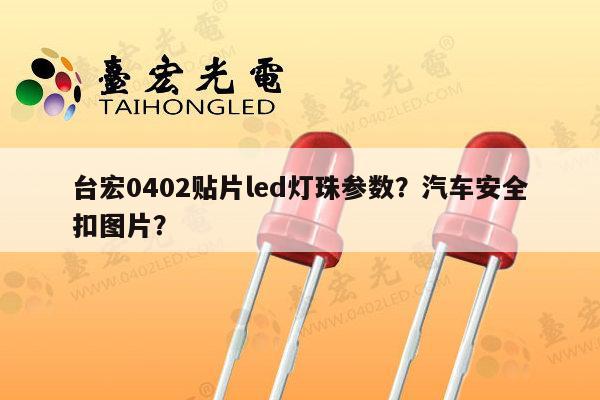 台宏0402贴片led灯珠参数？汽车安全扣图片？-第1张图片-led灯珠, 贴片led灯珠, 直插led灯珠, 大功率灯珠, 3528灯珠, led灯珠厂家广东台宏光电科技有限公司 服务热线400-689-8189