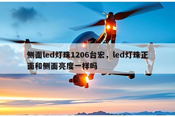 侧面led灯珠1206台宏，led灯珠正面和侧面亮度一样吗-第1张图片-led灯珠, 贴片led灯珠, 直插led灯珠, 大功率灯珠, 3528灯珠, led灯珠厂家广东台宏光电科技有限公司 服务热线400-689-8189