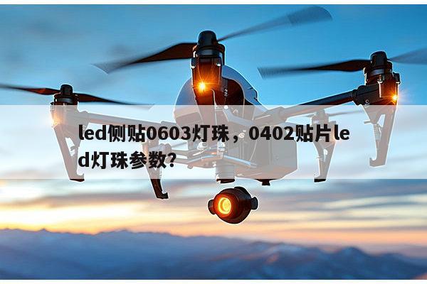 led侧贴0603灯珠，0402贴片led灯珠参数？-第1张图片-led灯珠, 贴片led灯珠, 直插led灯珠, 大功率灯珠, 3528灯珠, led灯珠厂家广东台宏光电科技有限公司 服务热线400-689-8189