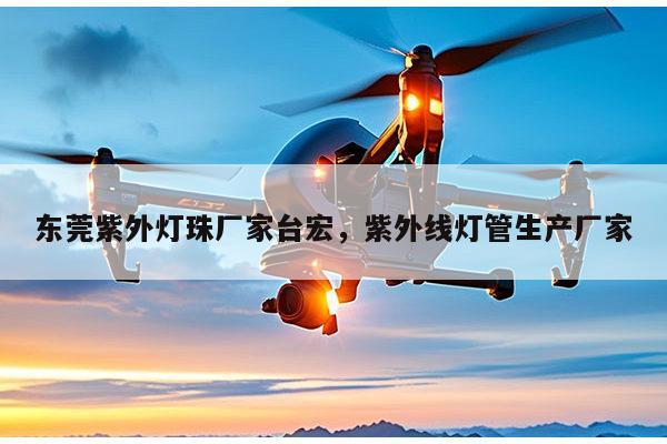 东莞紫外灯珠厂家台宏，紫外线灯管生产厂家-第1张图片-led灯珠, 贴片led灯珠, 直插led灯珠, 大功率灯珠, 3528灯珠, led灯珠厂家广东台宏光电科技有限公司 服务热线400-689-8189