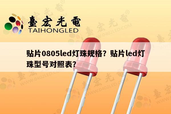 贴片0805led灯珠规格？贴片led灯珠型号对照表？-第1张图片-led灯珠, 贴片led灯珠, 直插led灯珠, 大功率灯珠, 3528灯珠, led灯珠厂家广东台宏光电科技有限公司 服务热线400-689-8189