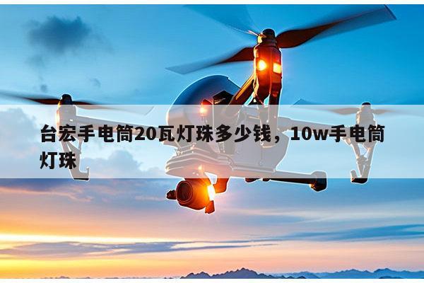 台宏手电筒20瓦灯珠多少钱，10w手电筒灯珠-第1张图片-led灯珠, 贴片led灯珠, 直插led灯珠, 大功率灯珠, 3528灯珠, led灯珠厂家广东台宏光电科技有限公司 服务热线400-689-8189