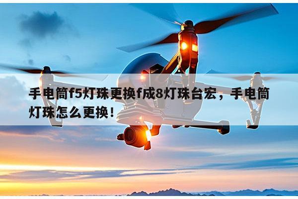 手电筒f5灯珠更换f成8灯珠台宏，手电筒灯珠怎么更换！-第1张图片-led灯珠, 贴片led灯珠, 直插led灯珠, 大功率灯珠, 3528灯珠, led灯珠厂家广东台宏光电科技有限公司 服务热线400-689-8189