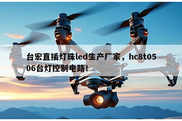台宏直插灯珠led生产厂家，hc8t0506台灯控制电路！-第1张图片-led灯珠, 贴片led灯珠, 直插led灯珠, 大功率灯珠, 3528灯珠, led灯珠厂家广东台宏光电科技有限公司 服务热线400-689-8189