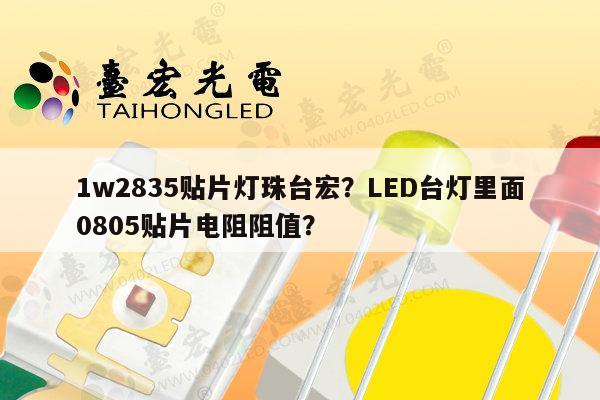 1w2835贴片灯珠台宏?LED台灯里面0805贴片电阻阻值?-第1张图片-led灯珠, 贴片led灯珠, 直插led灯珠, 大功率灯珠, 3528灯珠, led灯珠厂家广东台宏光电科技有限公司 服务热线400-689-8189 1w2835贴片灯珠台宏?LED台灯里面0805贴片电阻阻值?-第1张图片-led灯珠, 贴片led灯珠, 直插led灯珠, 大功率灯珠, 3528灯珠, led灯珠厂家广东台宏光电科技有限公司 服务热线400-689-8189
