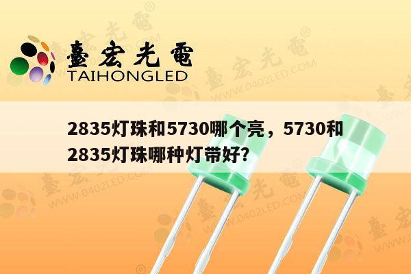 2835灯珠和5730哪个亮,5730和2835灯珠哪种灯带好?-第1张图片-led灯珠, 贴片led灯珠, 直插led灯珠, 大功率灯珠, 3528灯珠, led灯珠厂家广东台宏光电科技有限公司 服务热线400-689-8189 2835灯珠和5730哪个亮,5730和2835灯珠哪种灯带好?-第1张图片-led灯珠, 贴片led灯珠, 直插led灯珠, 大功率灯珠, 3528灯珠, led灯珠厂家广东台宏光电科技有限公司 服务热线400-689-8189