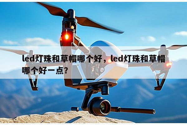 led灯珠和草帽哪个好,led灯珠和草帽哪个好一点?-第1张图片-led灯珠, 贴片led灯珠, 直插led灯珠, 大功率灯珠, 3528灯珠, led灯珠厂家广东台宏光电科技有限公司 服务热线400-689-8189 led灯珠和草帽哪个好,led灯珠和草帽哪个好一点?-第1张图片-led灯珠, 贴片led灯珠, 直插led灯珠, 大功率灯珠, 3528灯珠, led灯珠厂家广东台宏光电科技有限公司 服务热线400-689-8189