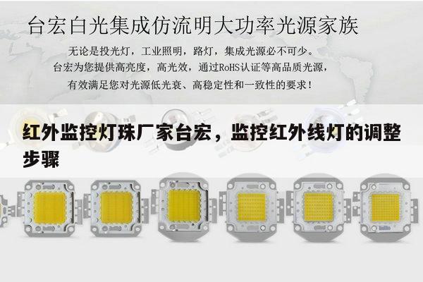 红外监控灯珠厂家台宏，监控红外线灯的调整步骤-第1张图片-led灯珠, 贴片led灯珠, 直插led灯珠, 大功率灯珠, 3528灯珠, led灯珠厂家广东台宏光电科技有限公司 服务热线400-689-8189