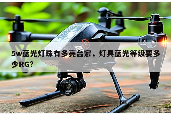 5w蓝光灯珠有多亮台宏,灯具蓝光等级要多少RG?-第1张图片-led灯珠, 贴片led灯珠, 直插led灯珠, 大功率灯珠, 3528灯珠, led灯珠厂家广东台宏光电科技有限公司 服务热线400-689-8189 5w蓝光灯珠有多亮台宏,灯具蓝光等级要多少RG?-第1张图片-led灯珠, 贴片led灯珠, 直插led灯珠, 大功率灯珠, 3528灯珠, led灯珠厂家广东台宏光电科技有限公司 服务热线400-689-8189
