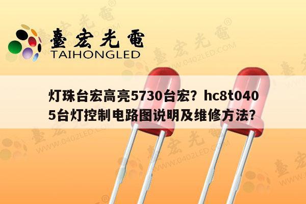 灯珠台宏高亮5730台宏？hc8t0405台灯控制电路图说明及维修方法？-第1张图片-led灯珠, 贴片led灯珠, 直插led灯珠, 大功率灯珠, 3528灯珠, led灯珠厂家广东台宏光电科技有限公司 服务热线400-689-8189