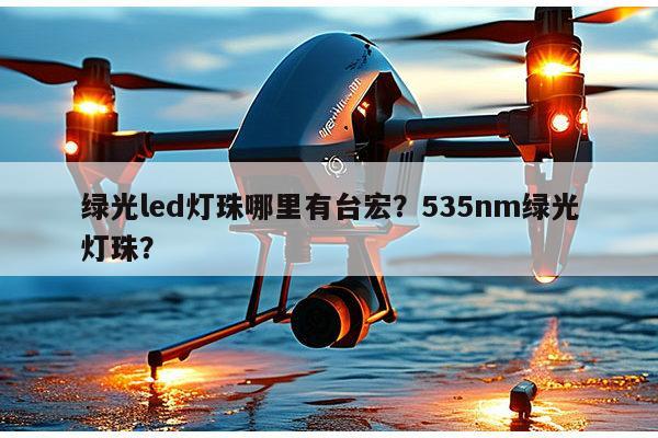 绿光led灯珠哪里有台宏？535nm绿光灯珠？-第1张图片-led灯珠, 贴片led灯珠, 直插led灯珠, 大功率灯珠, 3528灯珠, led灯珠厂家广东台宏光电科技有限公司 服务热线400-689-8189