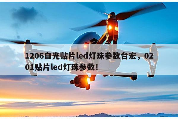 1206白光贴片led灯珠参数台宏，0201贴片led灯珠参数！-第1张图片-led灯珠, 贴片led灯珠, 直插led灯珠, 大功率灯珠, 3528灯珠, led灯珠厂家广东台宏光电科技有限公司 服务热线400-689-8189