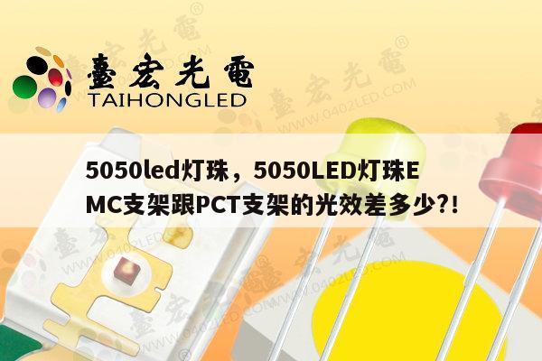 5050led灯珠,5050LED灯珠EMC支架跟PCT支架的光效差多少?!-第1张图片-led灯珠, 贴片led灯珠, 直插led灯珠, 大功率灯珠, 3528灯珠, led灯珠厂家广东台宏光电科技有限公司 服务热线400-689-8189 5050led灯珠,5050LED灯珠EMC支架跟PCT支架的光效差多少?!-第1张图片-led灯珠, 贴片led灯珠, 直插led灯珠, 大功率灯珠, 3528灯珠, led灯珠厂家广东台宏光电科技有限公司 服务热线400-689-8189