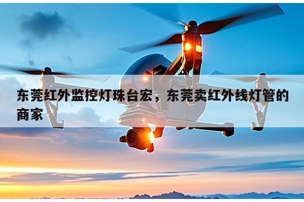 东莞红外监控灯珠台宏,东莞卖红外线灯管的商家-第1张图片-led灯珠, 贴片led灯珠, 直插led灯珠, 大功率灯珠, 3528灯珠, led灯珠厂家广东台宏光电科技有限公司 服务热线400-689-8189 东莞红外监控灯珠台宏,东莞卖红外线灯管的商家-第1张图片-led灯珠, 贴片led灯珠, 直插led灯珠, 大功率灯珠, 3528灯珠, led灯珠厂家广东台宏光电科技有限公司 服务热线400-689-8189