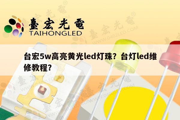台宏5w高亮黄光led灯珠？台灯led维修教程？-第1张图片-led灯珠, 贴片led灯珠, 直插led灯珠, 大功率灯珠, 3528灯珠, led灯珠厂家广东台宏光电科技有限公司 服务热线400-689-8189