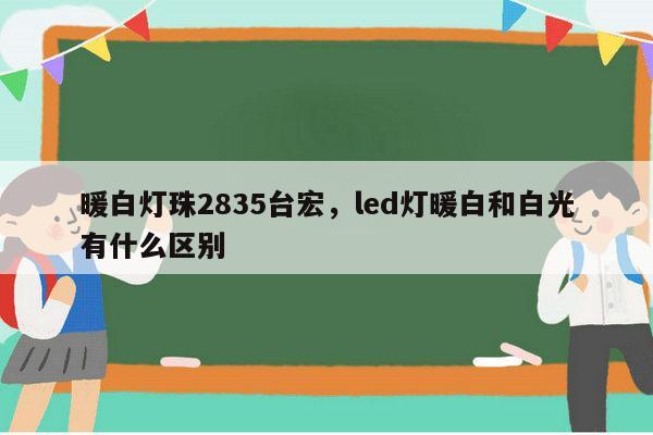 暖白灯珠2835台宏,led灯暖白和白光有什么区别-第1张图片-led灯珠, 贴片led灯珠, 直插led灯珠, 大功率灯珠, 3528灯珠, led灯珠厂家广东台宏光电科技有限公司 服务热线400-689-8189 暖白灯珠2835台宏,led灯暖白和白光有什么区别-第1张图片-led灯珠, 贴片led灯珠, 直插led灯珠, 大功率灯珠, 3528灯珠, led灯珠厂家广东台宏光电科技有限公司 服务热线400-689-8189
