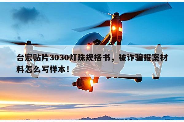 台宏贴片3030灯珠规格书,被诈骗报案材料怎么写样本!-第1张图片-led灯珠, 贴片led灯珠, 直插led灯珠, 大功率灯珠, 3528灯珠, led灯珠厂家广东台宏光电科技有限公司 服务热线400-689-8189 台宏贴片3030灯珠规格书,被诈骗报案材料怎么写样本!-第1张图片-led灯珠, 贴片led灯珠, 直插led灯珠, 大功率灯珠, 3528灯珠, led灯珠厂家广东台宏光电科技有限公司 服务热线400-689-8189