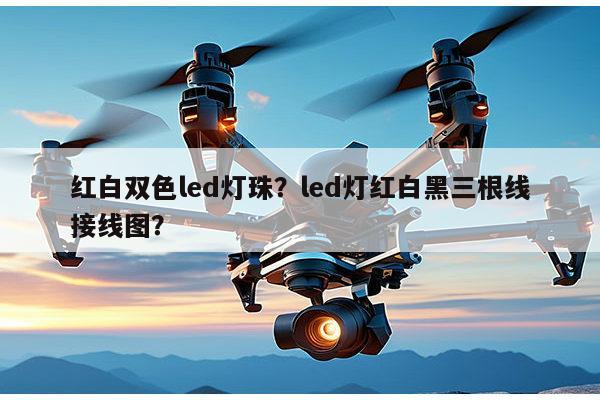 红白双色led灯珠?led灯红白黑三根线接线图?-第1张图片-led灯珠, 贴片led灯珠, 直插led灯珠, 大功率灯珠, 3528灯珠, led灯珠厂家广东台宏光电科技有限公司 服务热线400-689-8189 红白双色led灯珠?led灯红白黑三根线接线图?-第1张图片-led灯珠, 贴片led灯珠, 直插led灯珠, 大功率灯珠, 3528灯珠, led灯珠厂家广东台宏光电科技有限公司 服务热线400-689-8189