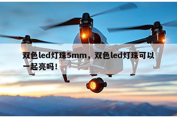 双色led灯珠5mm,双色led灯珠可以一起亮吗!-第1张图片-led灯珠, 贴片led灯珠, 直插led灯珠, 大功率灯珠, 3528灯珠, led灯珠厂家广东台宏光电科技有限公司 服务热线400-689-8189 双色led灯珠5mm,双色led灯珠可以一起亮吗!-第1张图片-led灯珠, 贴片led灯珠, 直插led灯珠, 大功率灯珠, 3528灯珠, led灯珠厂家广东台宏光电科技有限公司 服务热线400-689-8189
