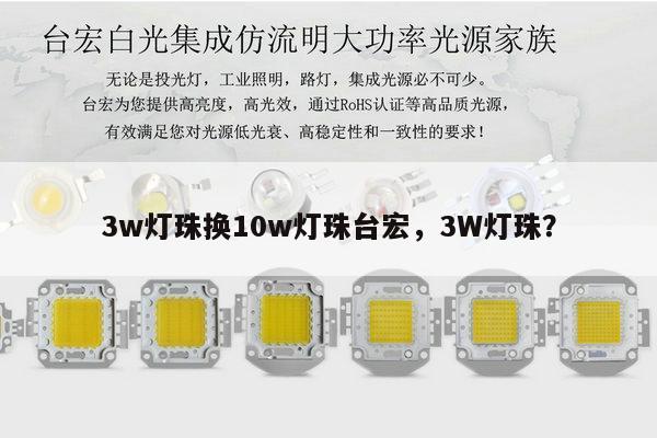 3w灯珠换10w灯珠台宏,3W灯珠?-第1张图片-led灯珠, 贴片led灯珠, 直插led灯珠, 大功率灯珠, 3528灯珠, led灯珠厂家广东台宏光电科技有限公司 服务热线400-689-8189 3w灯珠换10w灯珠台宏,3W灯珠?-第1张图片-led灯珠, 贴片led灯珠, 直插led灯珠, 大功率灯珠, 3528灯珠, led灯珠厂家广东台宏光电科技有限公司 服务热线400-689-8189