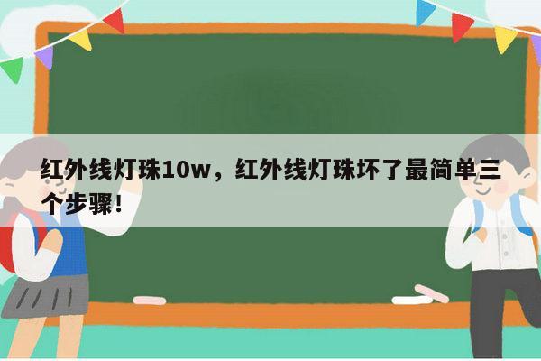 红外线灯珠10w,红外线灯珠坏了最简单三个步骤!-第1张图片-led灯珠, 贴片led灯珠, 直插led灯珠, 大功率灯珠, 3528灯珠, led灯珠厂家广东台宏光电科技有限公司 服务热线400-689-8189 红外线灯珠10w,红外线灯珠坏了最简单三个步骤!-第1张图片-led灯珠, 贴片led灯珠, 直插led灯珠, 大功率灯珠, 3528灯珠, led灯珠厂家广东台宏光电科技有限公司 服务热线400-689-8189