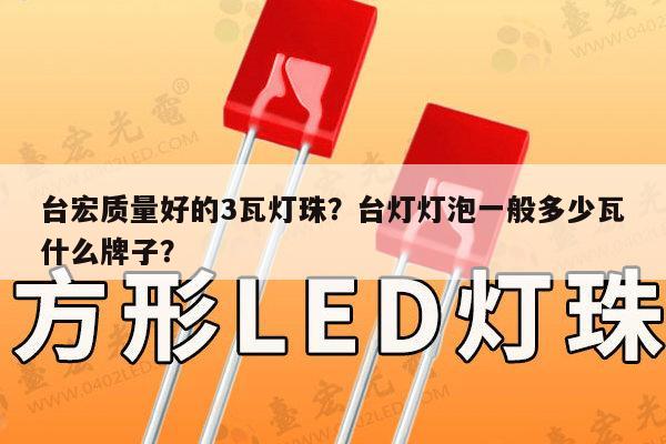 台宏质量好的3瓦灯珠?台灯灯泡一般多少瓦什么牌子?-第1张图片-led灯珠, 贴片led灯珠, 直插led灯珠, 大功率灯珠, 3528灯珠, led灯珠厂家广东台宏光电科技有限公司 服务热线400-689-8189 台宏质量好的3瓦灯珠?台灯灯泡一般多少瓦什么牌子?-第1张图片-led灯珠, 贴片led灯珠, 直插led灯珠, 大功率灯珠, 3528灯珠, led灯珠厂家广东台宏光电科技有限公司 服务热线400-689-8189