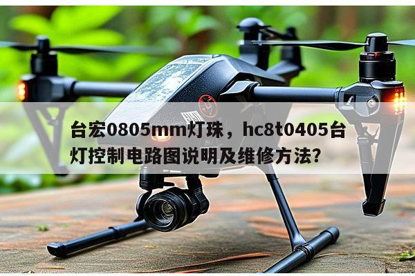 台宏0805mm灯珠，hc8t0405台灯控制电路图说明及维修方法？-第1张图片-led灯珠, 贴片led灯珠, 直插led灯珠, 大功率灯珠, 3528灯珠, led灯珠厂家广东台宏光电科技有限公司 服务热线400-689-8189