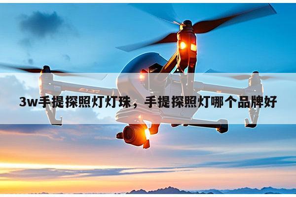 3w手提探照灯灯珠，手提探照灯哪个品牌好-第1张图片-led灯珠, 贴片led灯珠, 直插led灯珠, 大功率灯珠, 3528灯珠, led灯珠厂家广东台宏光电科技有限公司 服务热线400-689-8189