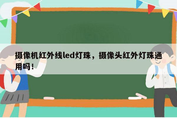 摄像机红外线led灯珠，摄像头红外灯珠通用吗！-第1张图片-led灯珠, 贴片led灯珠, 直插led灯珠, 大功率灯珠, 3528灯珠, led灯珠厂家广东台宏光电科技有限公司 服务热线400-689-8189