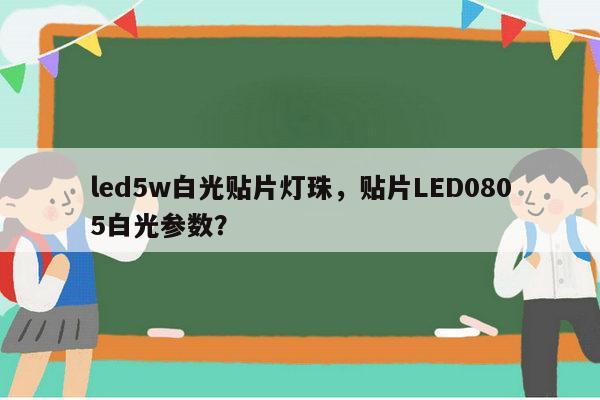 led5w白光贴片灯珠,贴片LED0805白光参数?-第1张图片-led灯珠, 贴片led灯珠, 直插led灯珠, 大功率灯珠, 3528灯珠, led灯珠厂家广东台宏光电科技有限公司 服务热线400-689-8189 led5w白光贴片灯珠,贴片LED0805白光参数?-第1张图片-led灯珠, 贴片led灯珠, 直插led灯珠, 大功率灯珠, 3528灯珠, led灯珠厂家广东台宏光电科技有限公司 服务热线400-689-8189