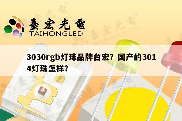 3030rgb灯珠品牌台宏?国产的3014灯珠怎样?-第1张图片-led灯珠, 贴片led灯珠, 直插led灯珠, 大功率灯珠, 3528灯珠, led灯珠厂家广东台宏光电科技有限公司 服务热线400-689-8189 3030rgb灯珠品牌台宏?国产的3014灯珠怎样?-第1张图片-led灯珠, 贴片led灯珠, 直插led灯珠, 大功率灯珠, 3528灯珠, led灯珠厂家广东台宏光电科技有限公司 服务热线400-689-8189
