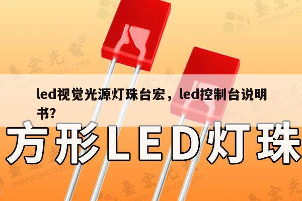 led视觉光源灯珠台宏，led控制台说明书？-第1张图片-led灯珠, 贴片led灯珠, 直插led灯珠, 大功率灯珠, 3528灯珠, led灯珠厂家广东台宏光电科技有限公司 服务热线400-689-8189