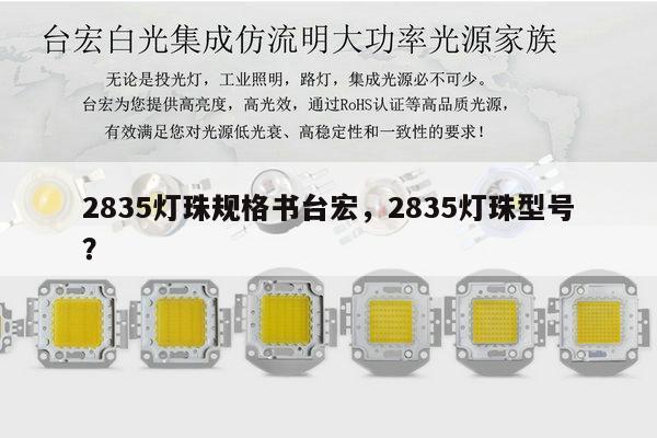 2835灯珠规格书台宏，2835灯珠型号？-第1张图片-led灯珠, 贴片led灯珠, 直插led灯珠, 大功率灯珠, 3528灯珠, led灯珠厂家广东台宏光电科技有限公司 服务热线400-689-8189