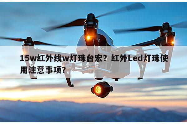 15w红外线w灯珠台宏?红外Led灯珠使用注意事项?-第1张图片-led灯珠, 贴片led灯珠, 直插led灯珠, 大功率灯珠, 3528灯珠, led灯珠厂家广东台宏光电科技有限公司 服务热线400-689-8189 15w红外线w灯珠台宏?红外Led灯珠使用注意事项?-第1张图片-led灯珠, 贴片led灯珠, 直插led灯珠, 大功率灯珠, 3528灯珠, led灯珠厂家广东台宏光电科技有限公司 服务热线400-689-8189