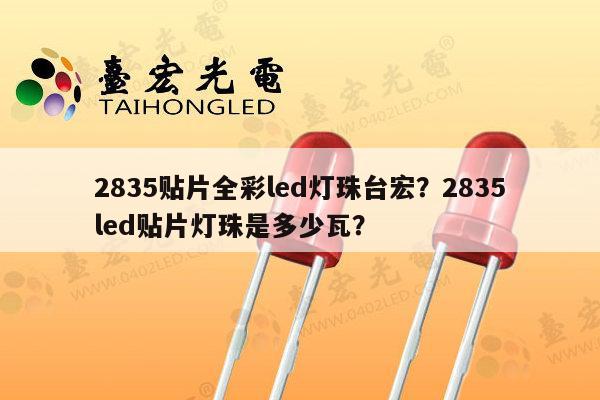 2835贴片全彩led灯珠台宏？2835led贴片灯珠是多少瓦？-第1张图片-led灯珠, 贴片led灯珠, 直插led灯珠, 大功率灯珠, 3528灯珠, led灯珠厂家广东台宏光电科技有限公司 服务热线400-689-8189