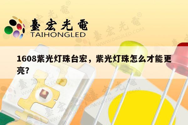 1608紫光灯珠台宏，紫光灯珠怎么才能更亮？-第1张图片-led灯珠, 贴片led灯珠, 直插led灯珠, 大功率灯珠, 3528灯珠, led灯珠厂家广东台宏光电科技有限公司 服务热线400-689-8189