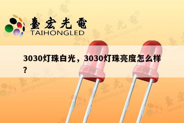 3030灯珠白光，3030灯珠亮度怎么样？-第1张图片-led灯珠, 贴片led灯珠, 直插led灯珠, 大功率灯珠, 3528灯珠, led灯珠厂家广东台宏光电科技有限公司 服务热线400-689-8189