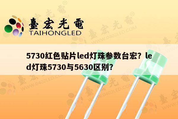 5730红色贴片led灯珠参数台宏？led灯珠5730与5630区别？-第1张图片-led灯珠, 贴片led灯珠, 直插led灯珠, 大功率灯珠, 3528灯珠, led灯珠厂家广东台宏光电科技有限公司 服务热线400-689-8189