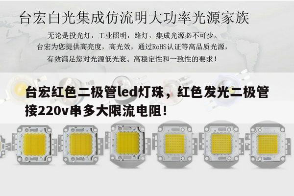 台宏红色二极管led灯珠,红色发光二极管接220v串多大限流电阻!-第1张图片-led灯珠, 贴片led灯珠, 直插led灯珠, 大功率灯珠, 3528灯珠, led灯珠厂家广东台宏光电科技有限公司 服务热线400-689-8189 台宏红色二极管led灯珠,红色发光二极管接220v串多大限流电阻!-第1张图片-led灯珠, 贴片led灯珠, 直插led灯珠, 大功率灯珠, 3528灯珠, led灯珠厂家广东台宏光电科技有限公司 服务热线400-689-8189