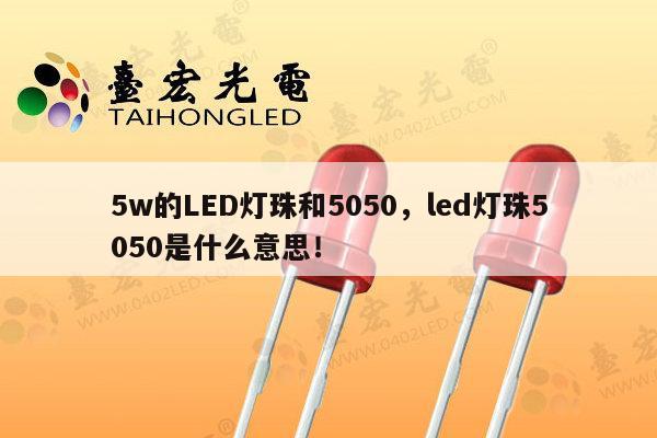 5w的LED灯珠和5050，led灯珠5050是什么意思！-第1张图片-led灯珠, 贴片led灯珠, 直插led灯珠, 大功率灯珠, 3528灯珠, led灯珠厂家广东台宏光电科技有限公司 服务热线400-689-8189