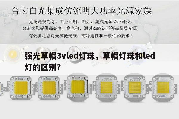 强光草帽3vled灯珠,草帽灯珠和led灯的区别?-第1张图片-led灯珠, 贴片led灯珠, 直插led灯珠, 大功率灯珠, 3528灯珠, led灯珠厂家广东台宏光电科技有限公司 服务热线400-689-8189 强光草帽3vled灯珠,草帽灯珠和led灯的区别?-第1张图片-led灯珠, 贴片led灯珠, 直插led灯珠, 大功率灯珠, 3528灯珠, led灯珠厂家广东台宏光电科技有限公司 服务热线400-689-8189